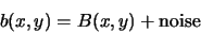 \begin{displaymath}
b(x,y) = B(x,y) + {\rm noise}
\end{displaymath}