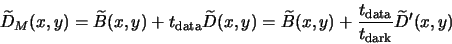 \begin{displaymath}
\widetilde{D}_M(x,y)
=\widetilde{B}(x,y) + t_{\rm data}\wide...
...e{B}(x,y)+\frac{t_{\rm data}}{t_{\rm dark}}\widetilde{D}'(x,y)
\end{displaymath}