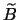 $\widetilde{B}$