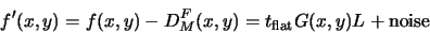 \begin{displaymath}
f'(x,y)=f(x,y)-D_M^F(x,y)=t_{\rm flat}G(x,y)L+{\rm noise}
\end{displaymath}