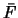 $\bar{F}$